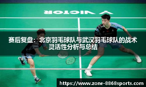 赛后复盘：北京羽毛球队与武汉羽毛球队的战术灵活性分析与总结